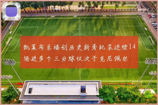 凯莱布乐福创历史新秀纪录连续14场进多个三分球仅次于克尼佩尔