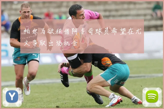帕尔马欲租借阿季奇球员希望在尤文争取出场机会