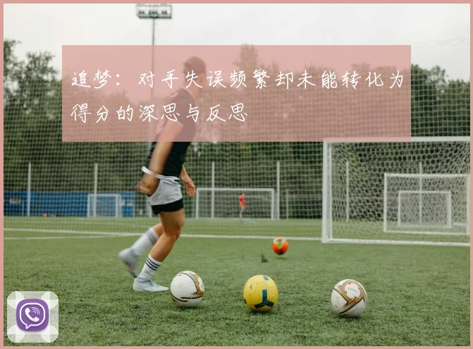 追梦：对手失误频繁却未能转化为得分的深思与反思