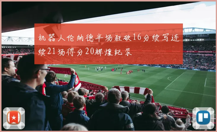 机器人伦纳德半场狂砍16分续写连续21场得分20辉煌纪录
