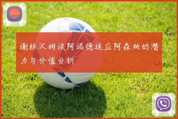 谢林汉姆谈阿诺德适应阿森纳的潜力与价值分析