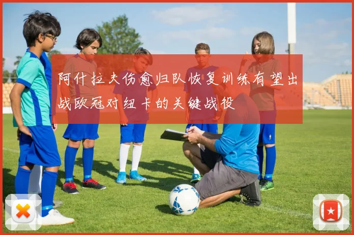 阿什拉夫伤愈归队恢复训练有望出战欧冠对纽卡的关键战役