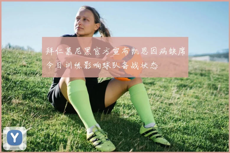 拜仁慕尼黑官方宣布凯恩因病缺席今日训练影响球队备战状态