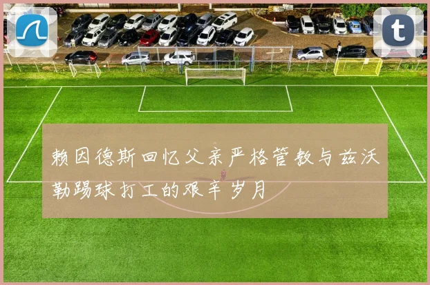 赖因德斯回忆父亲严格管教与兹沃勒踢球打工的艰辛岁月