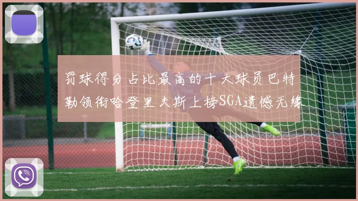 罚球得分占比最高的十大球员巴特勒领衔哈登里夫斯上榜SGA遗憾无缘